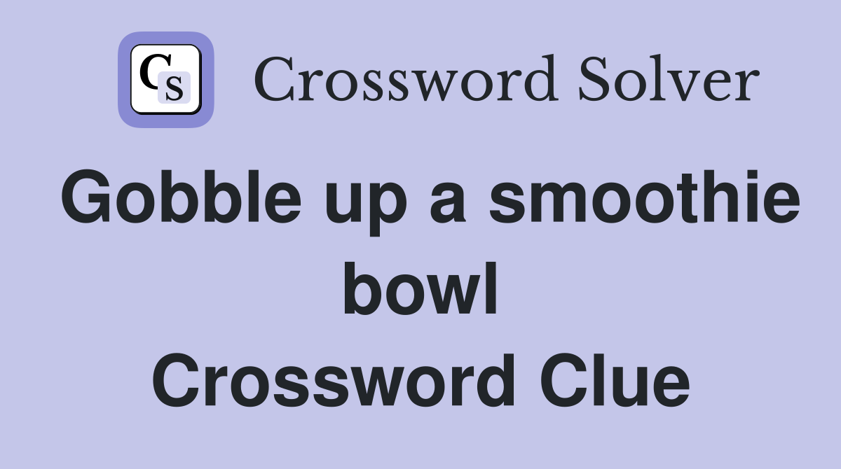 Gobble up a smoothie bowl Crossword Clue