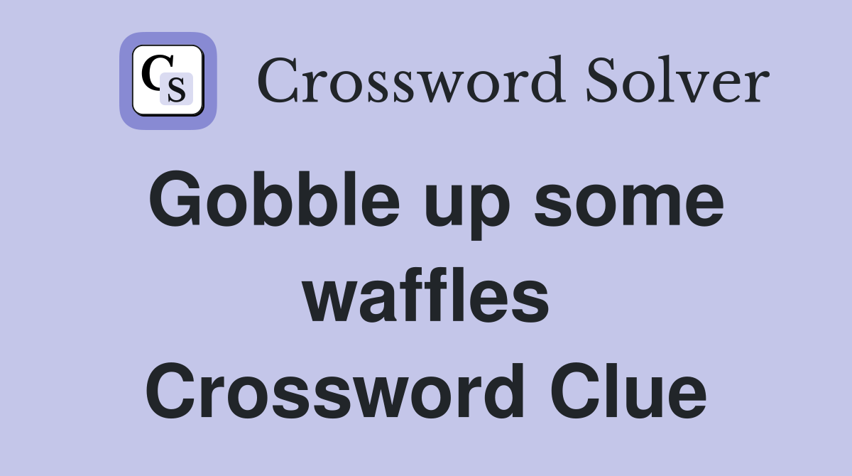 Gobble up some waffles Crossword Clue