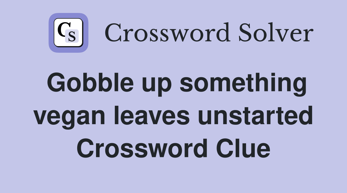 Gobble up something vegan leaves unstarted Crossword Clue