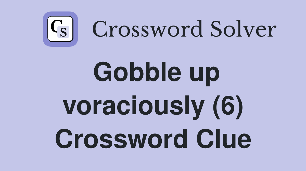 Gobble up voraciously (6) Crossword Clue