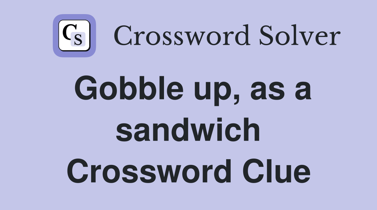 Gobble up, as a sandwich Crossword Clue