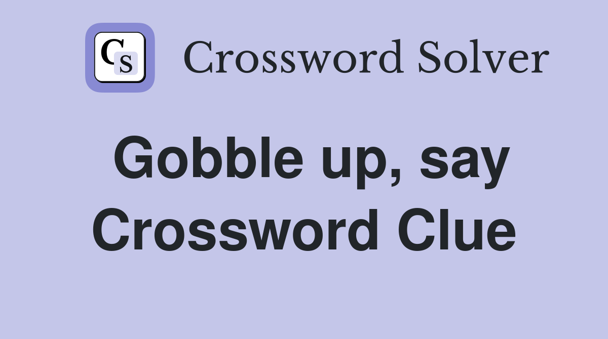 Gobble up, say Crossword Clue