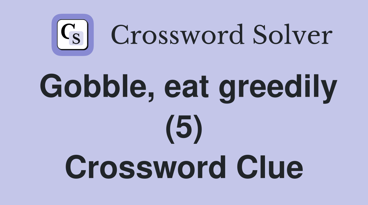Gobble, eat greedily (5) Crossword Clue