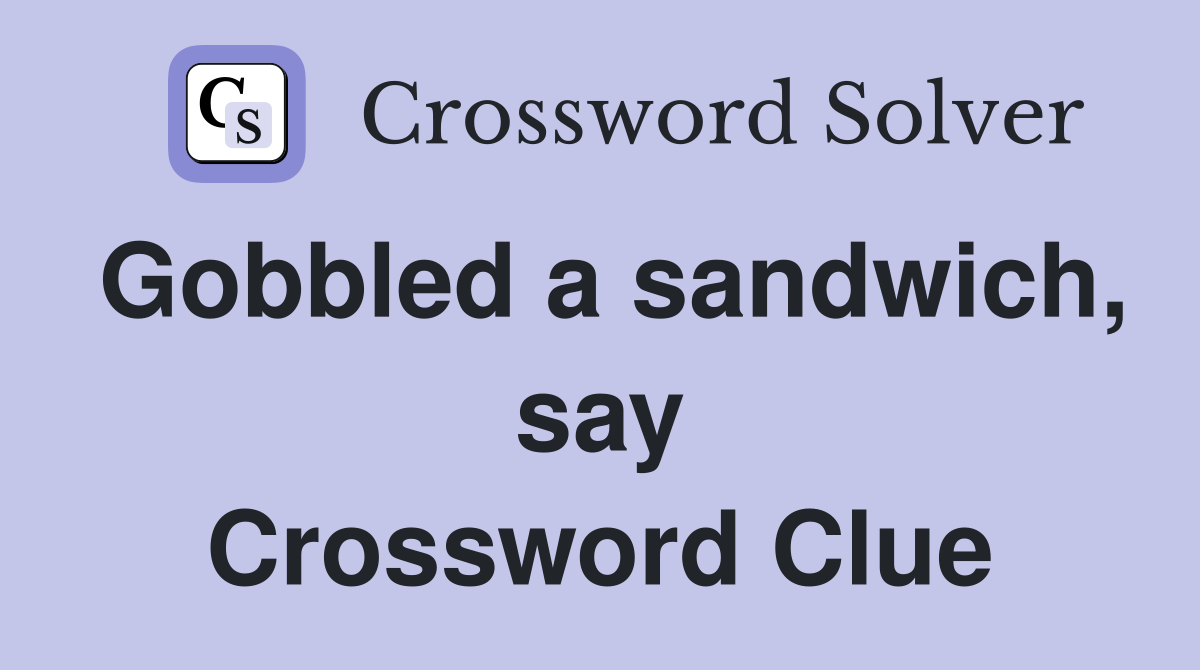 Gobbled a sandwich, say Crossword Clue