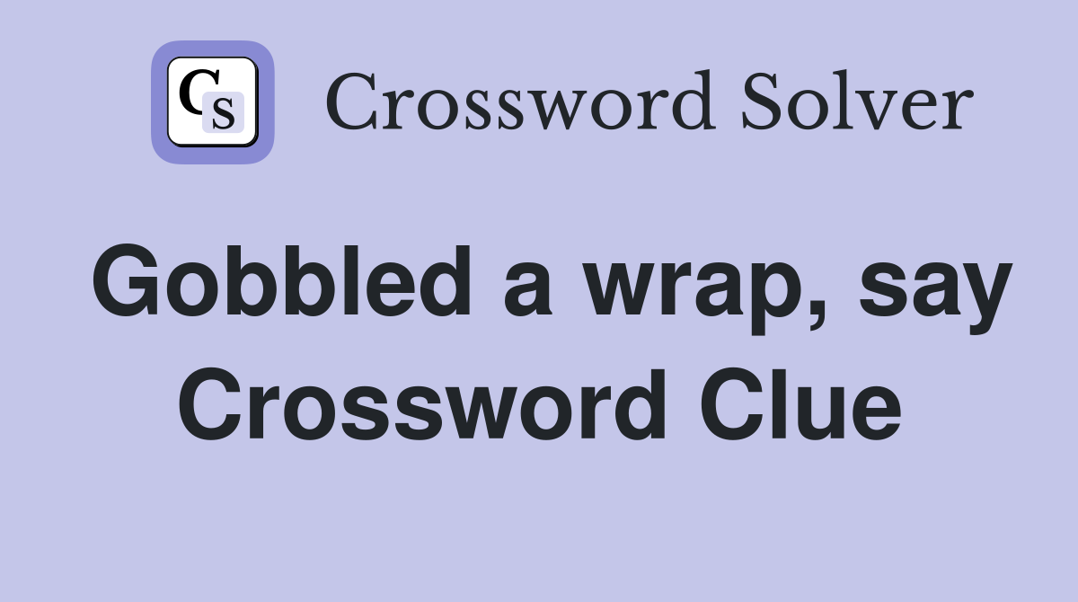 Gobbled a wrap, say Crossword Clue