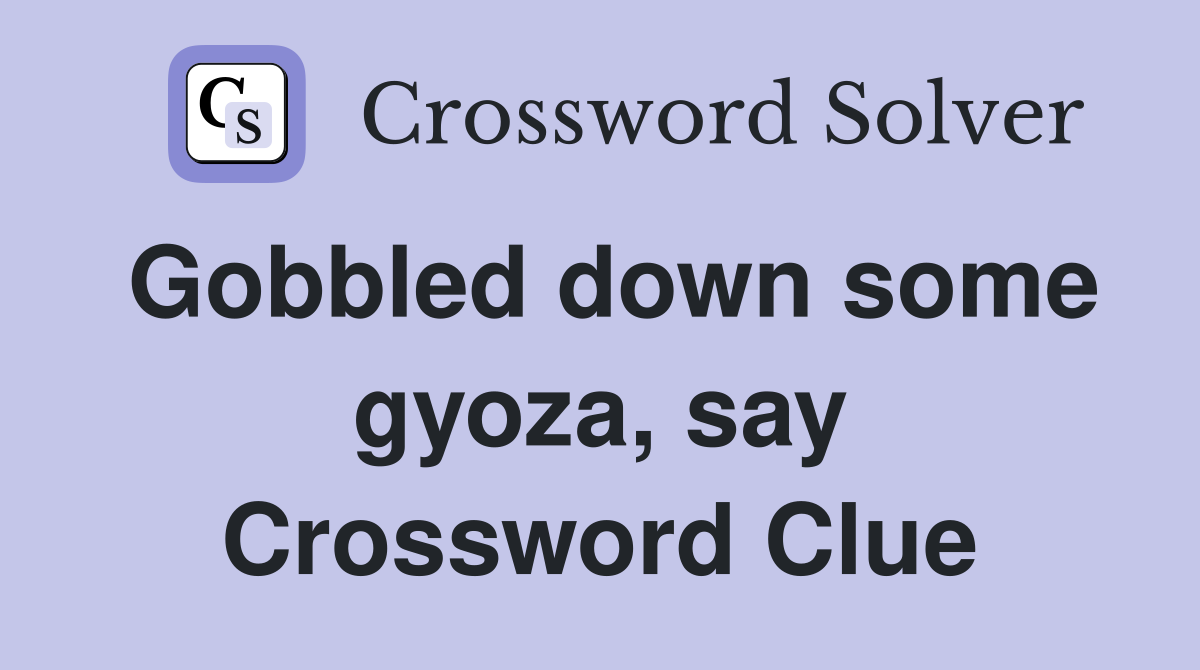 Gobbled down some gyoza, say Crossword Clue