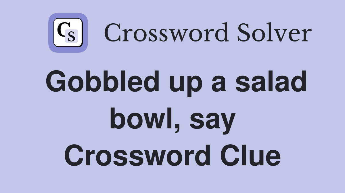 Gobbled up a salad bowl say Crossword Clue Answers Crossword Solver