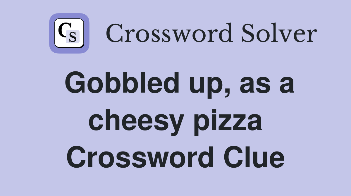 Gobbled up, as a cheesy pizza Crossword Clue
