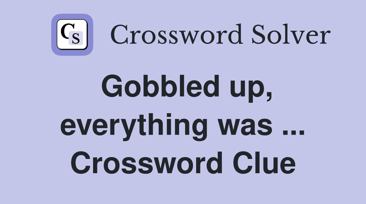 Gobbled up, everything was ... Crossword Clue