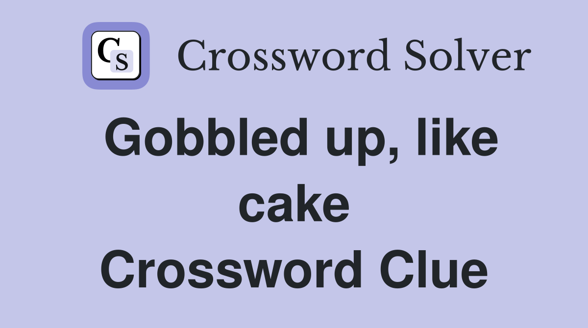 Gobbled up, like cake Crossword Clue