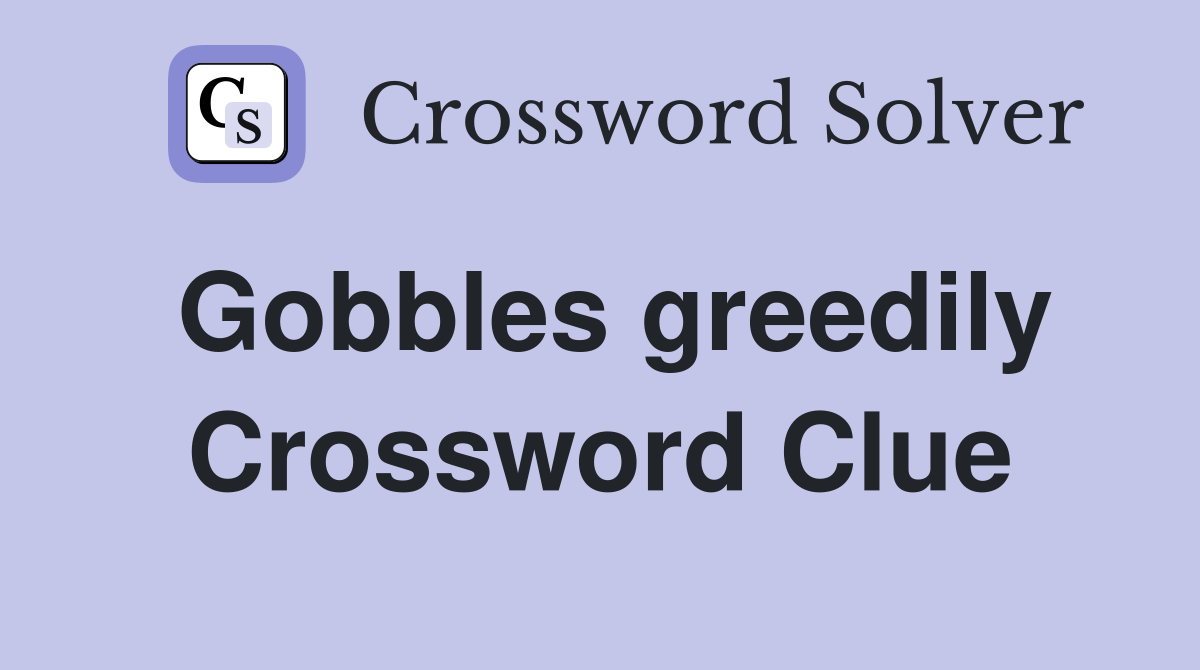 Gobbles greedily Crossword Clue