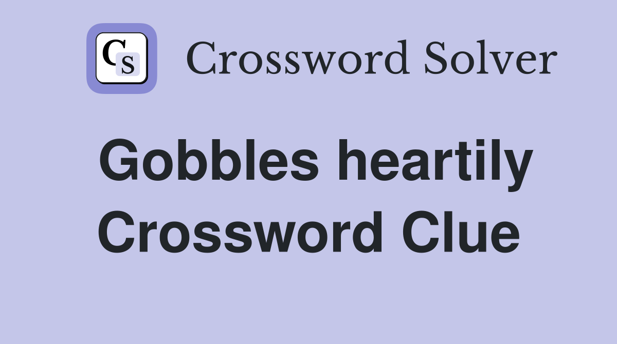 Gobbles heartily Crossword Clue