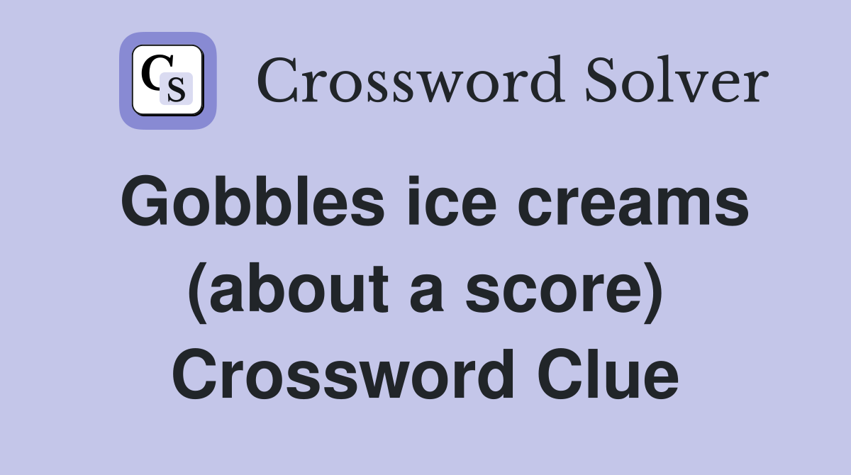Gobbles ice creams (about a score) Crossword Clue