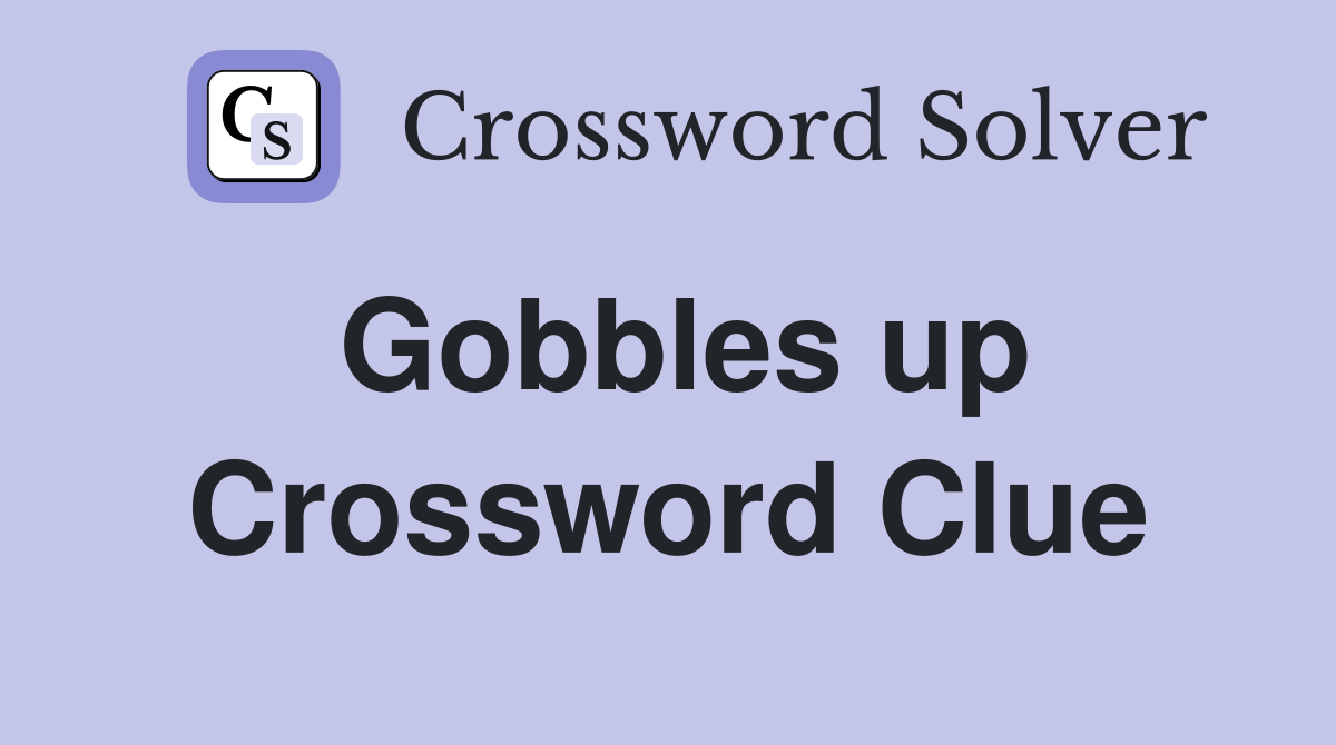 Gobbles up Crossword Clue