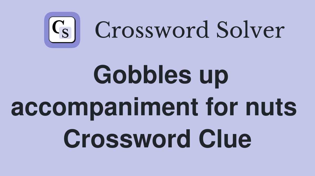 Gobbles up accompaniment for nuts  Crossword Clue