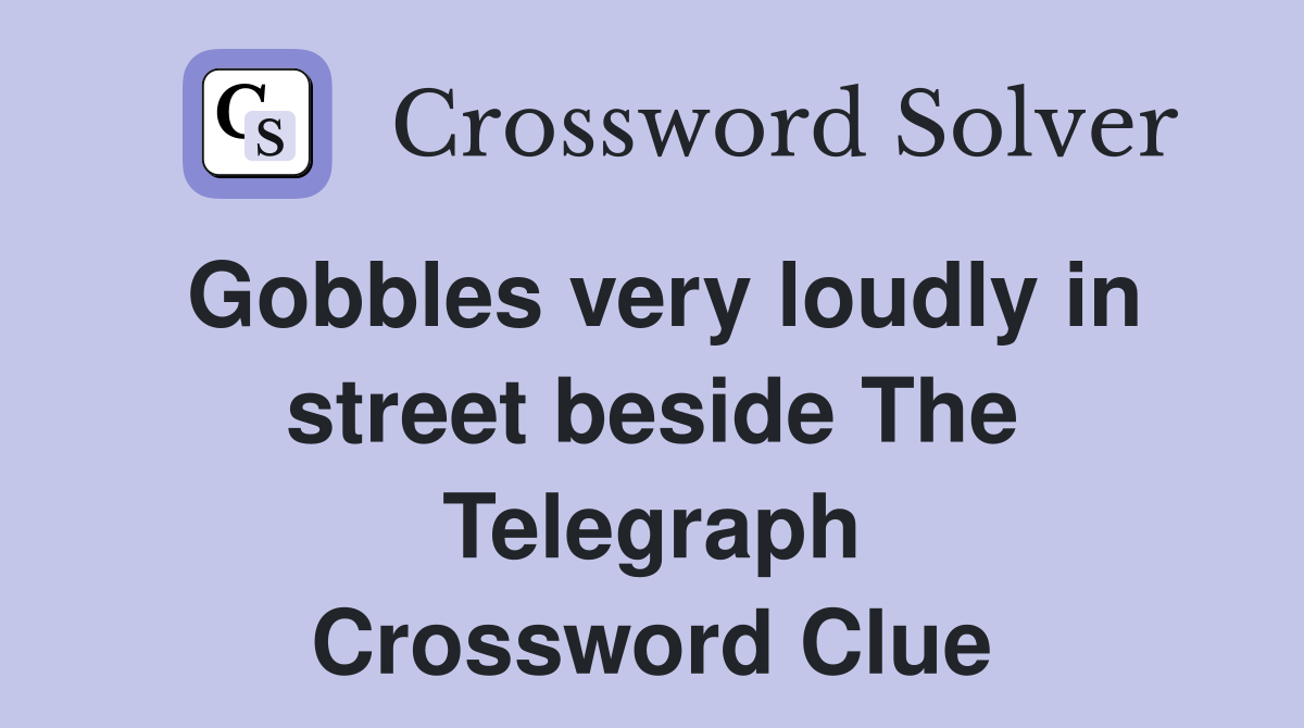 Gobbles very loudly in street beside The Telegraph Crossword Clue