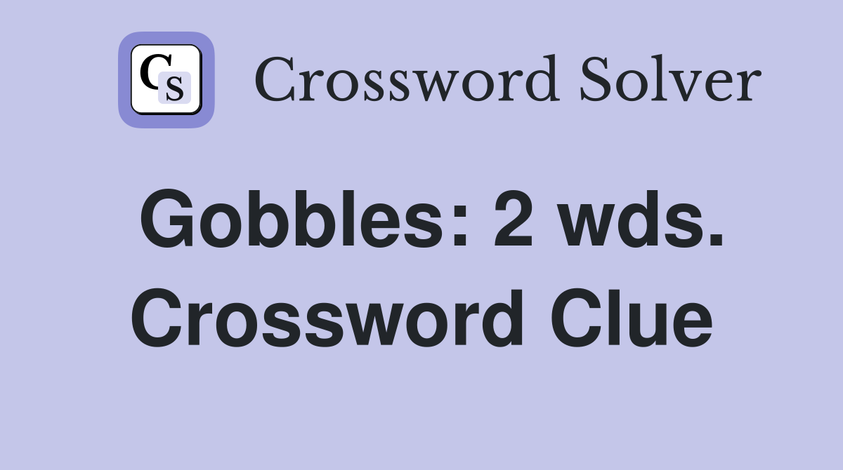 Gobbles: 2 wds. Crossword Clue