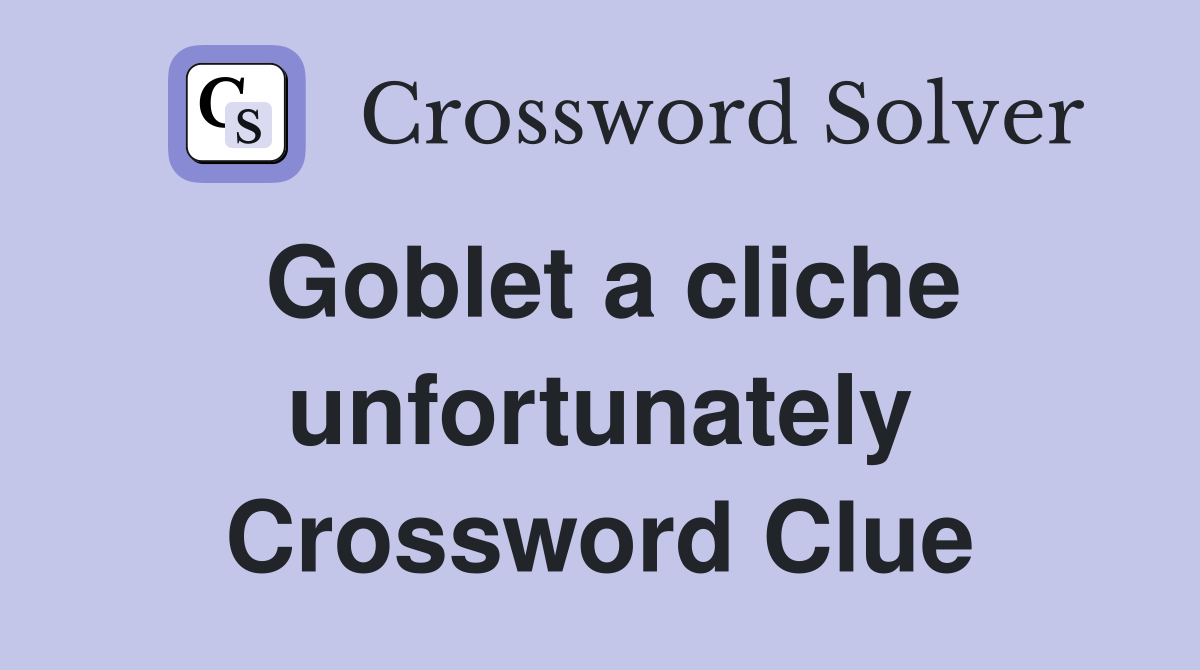 Goblet a cliche unfortunately Crossword Clue