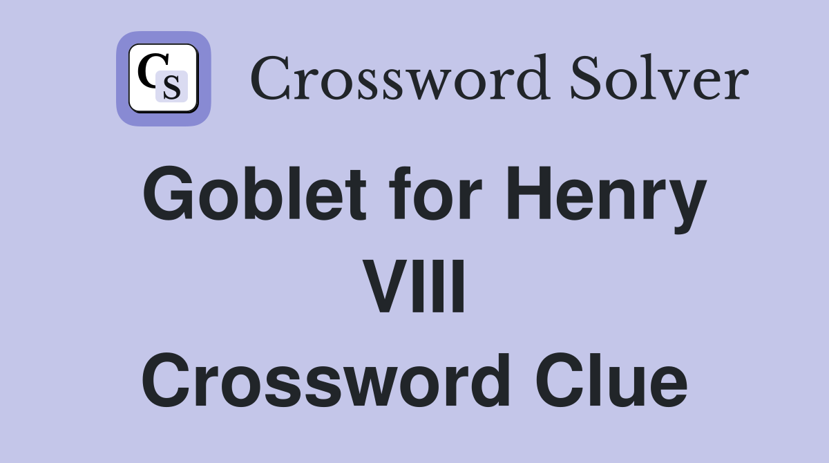 Goblet for Henry VIII Crossword Clue