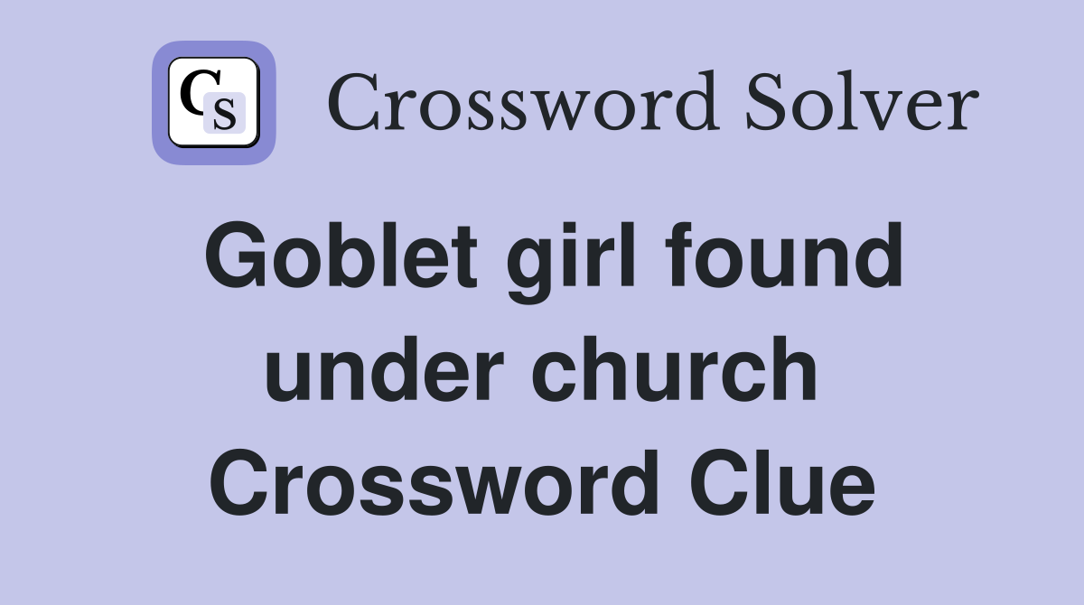 Goblet girl found under church Crossword Clue