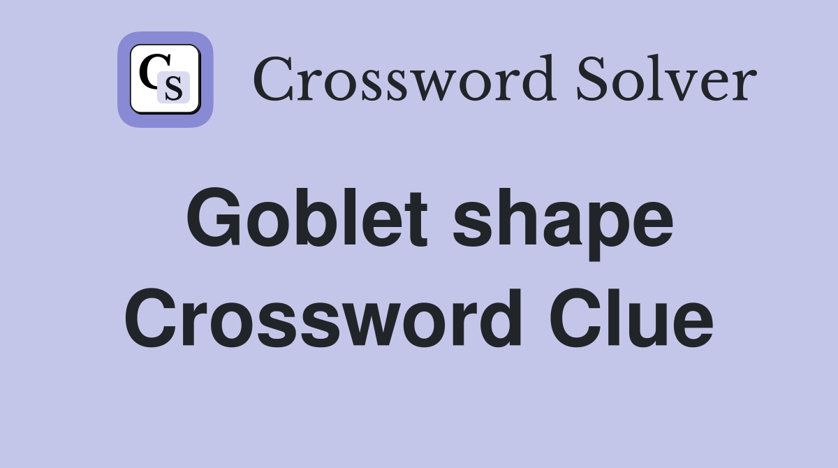 Goblet shape Crossword Clue