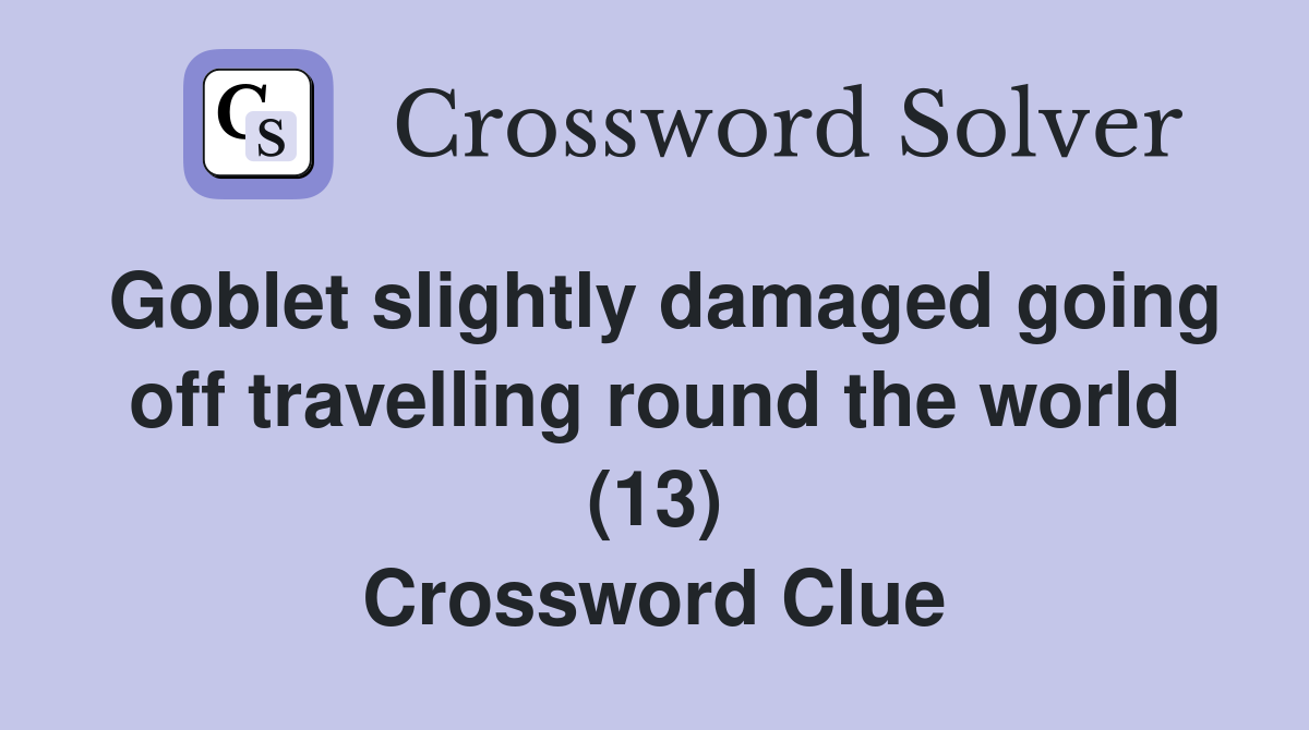 Goblet slightly damaged going off travelling round the world (13) Crossword Clue