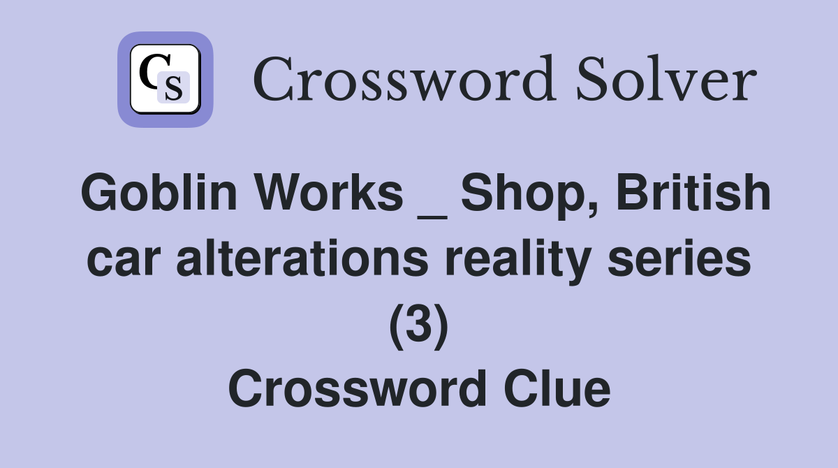Goblin Works _ Shop, British car alterations reality series (3) Crossword Clue