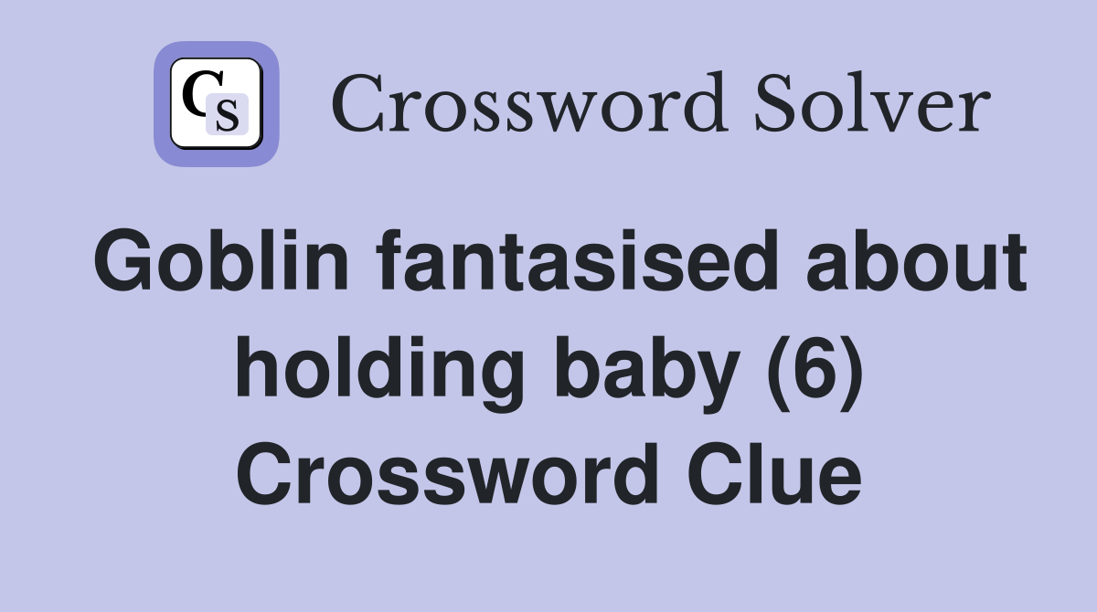 Goblin fantasised about holding baby (6) Crossword Clue