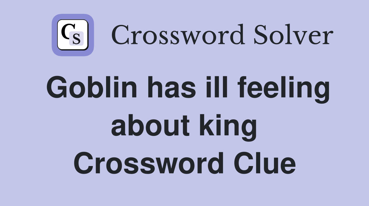 Goblin has ill feeling about king Crossword Clue