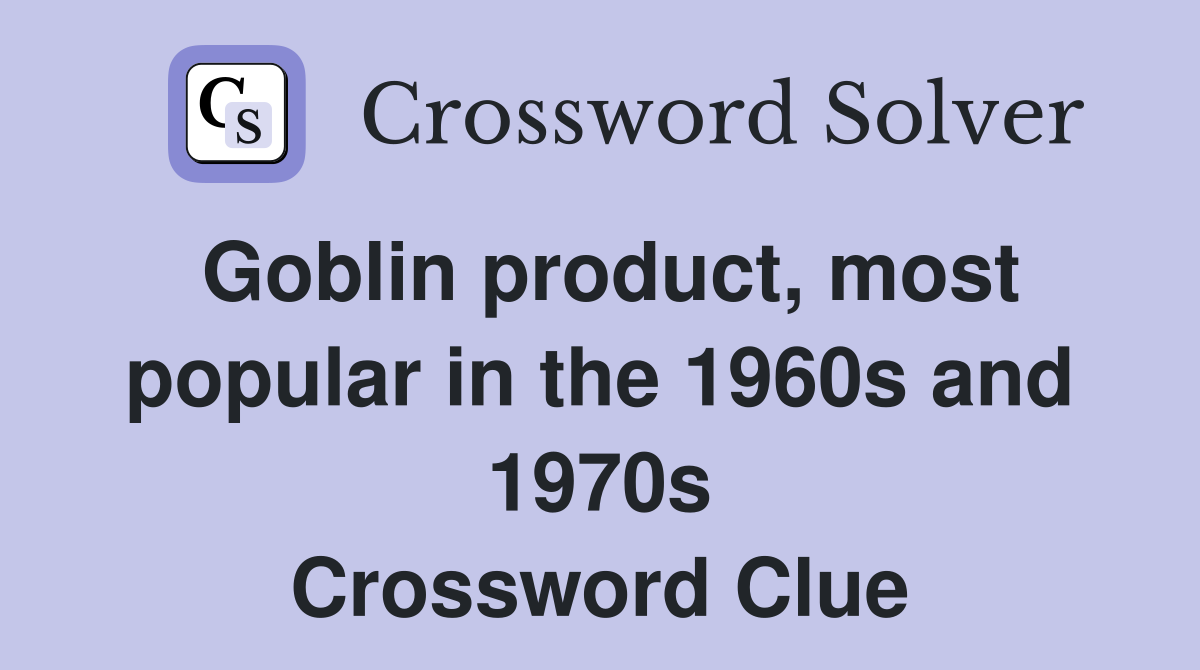 Goblin product, most popular in the 1960s and 1970s Crossword Clue