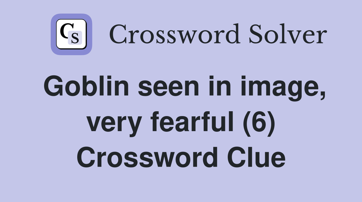 Goblin seen in image, very fearful (6) Crossword Clue
