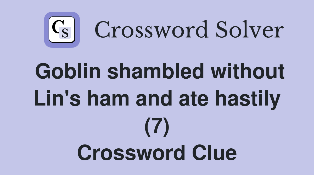Goblin shambled without Lin #39 s ham and ate hastily (7) Crossword Clue