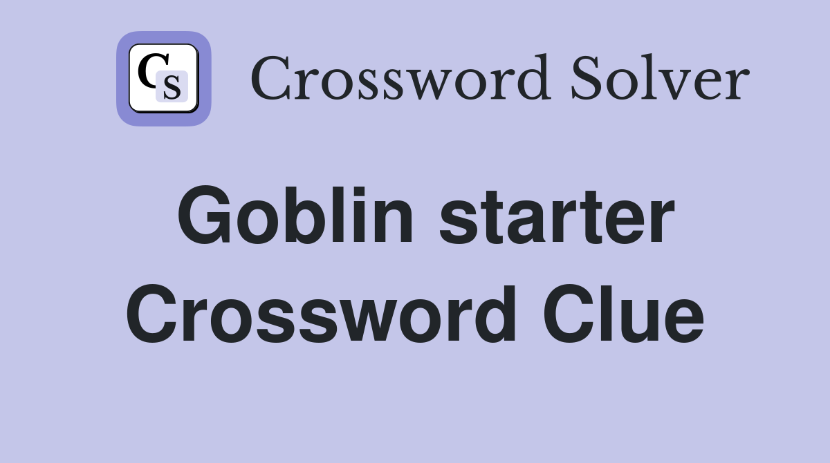 Goblin starter Crossword Clue