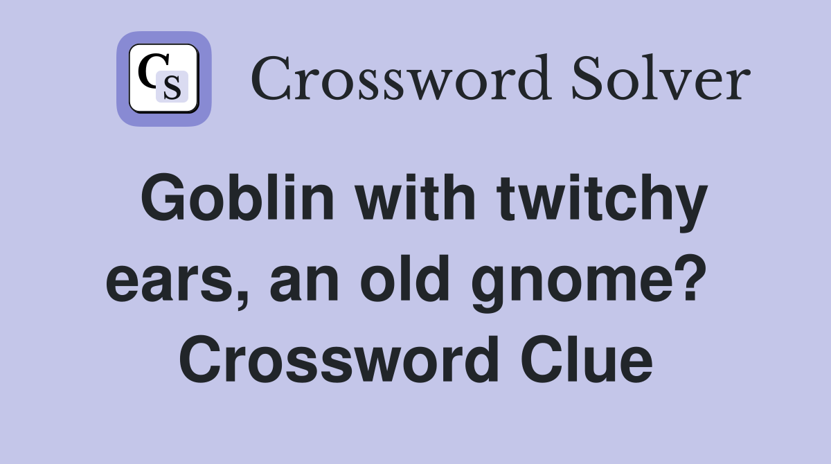 Goblin with twitchy ears, an old gnome?  Crossword Clue