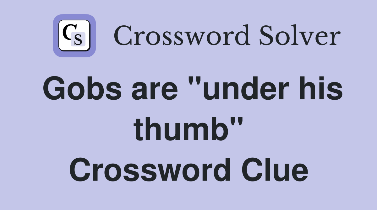 Gobs are "under his thumb" Crossword Clue