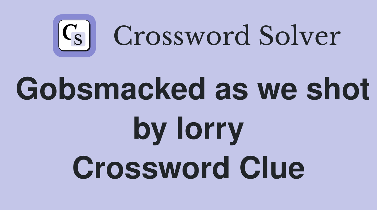 Gobsmacked as we shot by lorry Crossword Clue