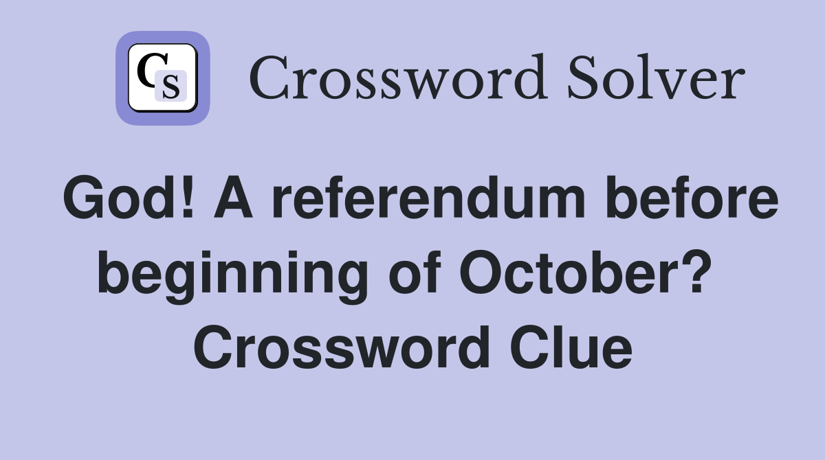 God! A referendum before beginning of October?  Crossword Clue