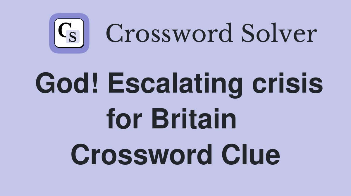 God! Escalating crisis for Britain  Crossword Clue