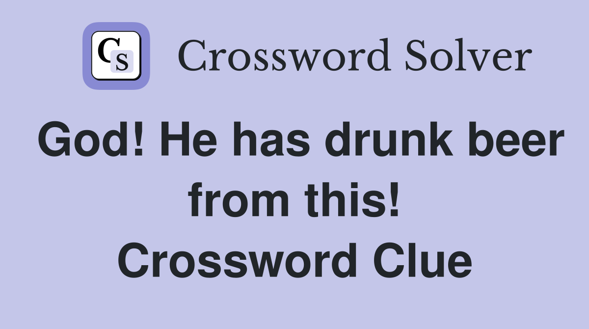 God! He has drunk beer from this! Crossword Clue