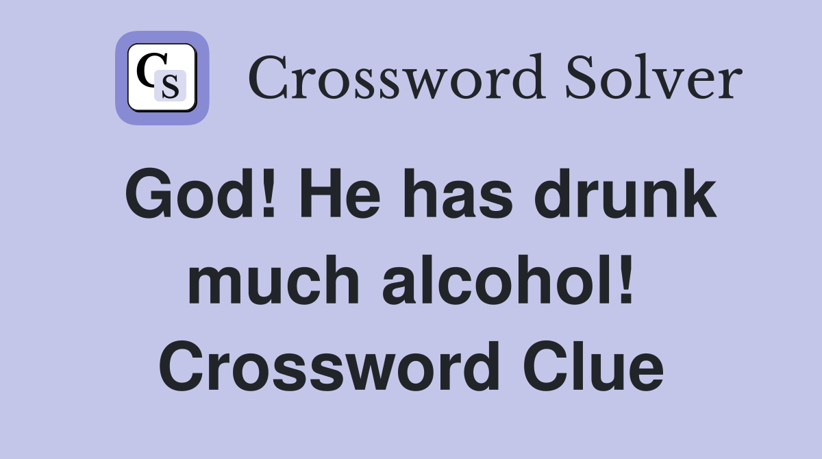 God! He has drunk much alcohol! Crossword Clue