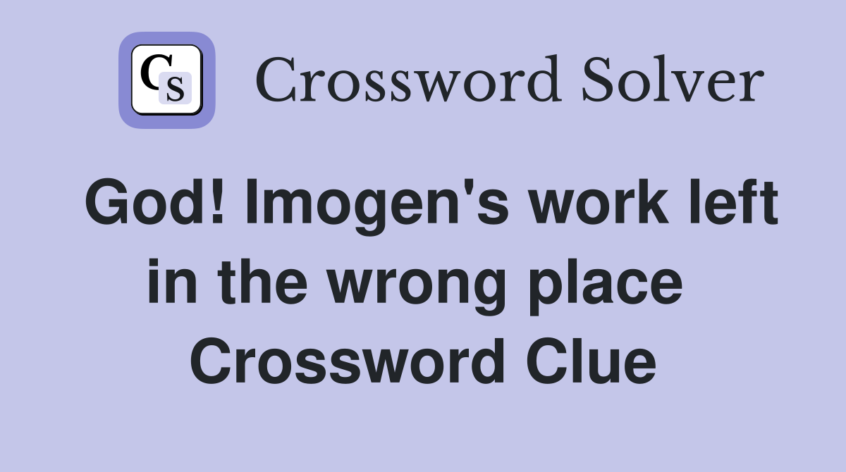 God! Imogen's work left in the wrong place  Crossword Clue