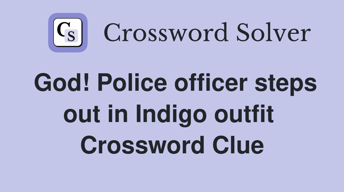 God! Police officer steps out in Indigo outfit  Crossword Clue