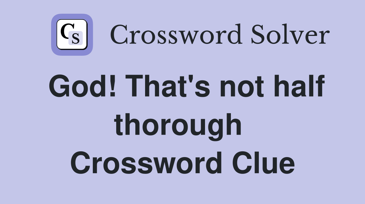 God! That's not half thorough  Crossword Clue