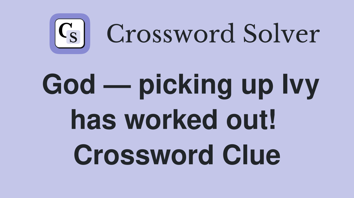 God — picking up Ivy has worked out!  Crossword Clue