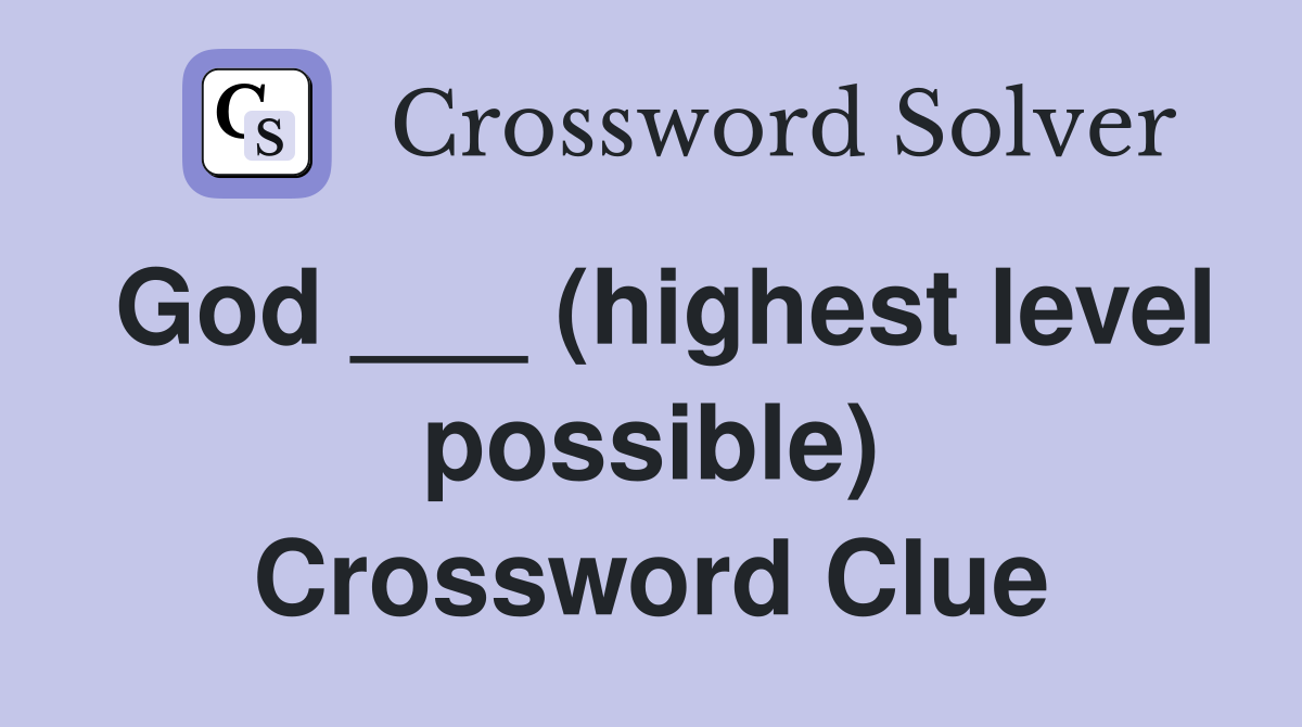 God ___ (highest level possible) Crossword Clue