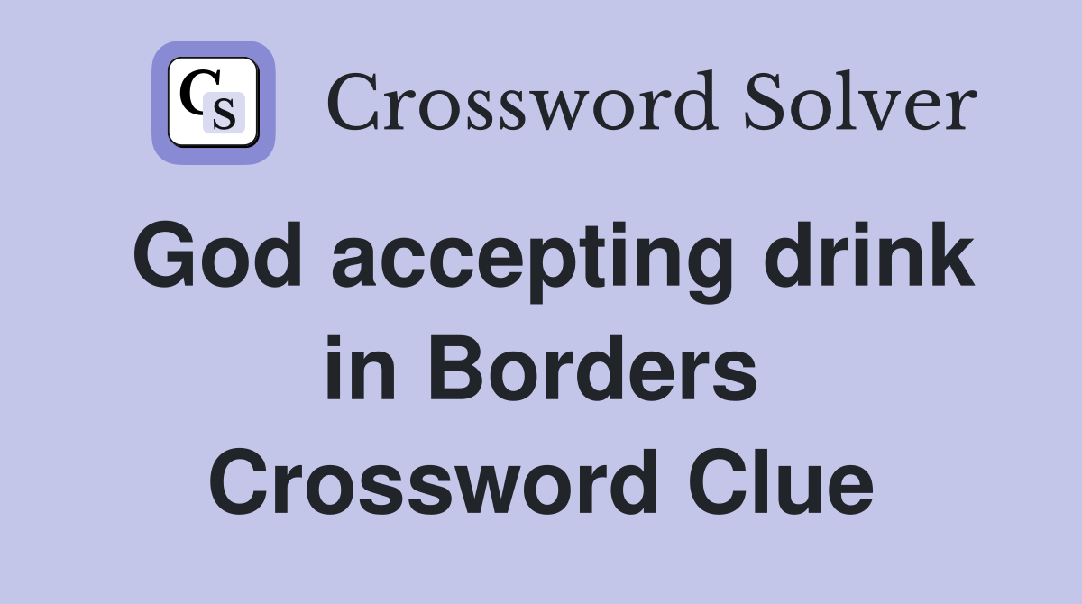 God accepting drink in Borders Crossword Clue
