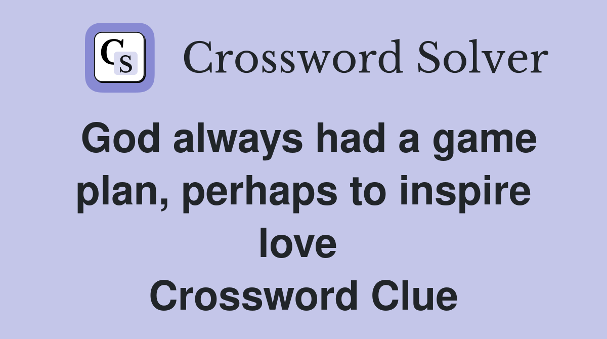 God always had a game plan, perhaps to inspire love  Crossword Clue