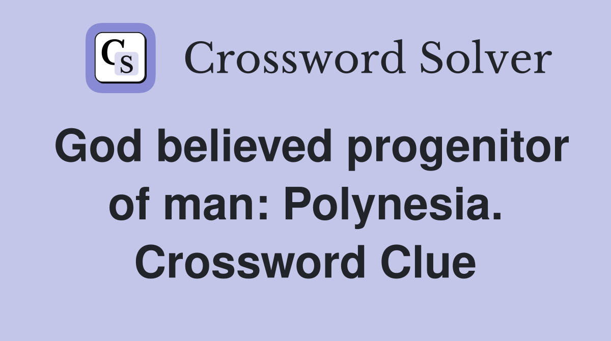 God believed progenitor of man: Polynesia. Crossword Clue