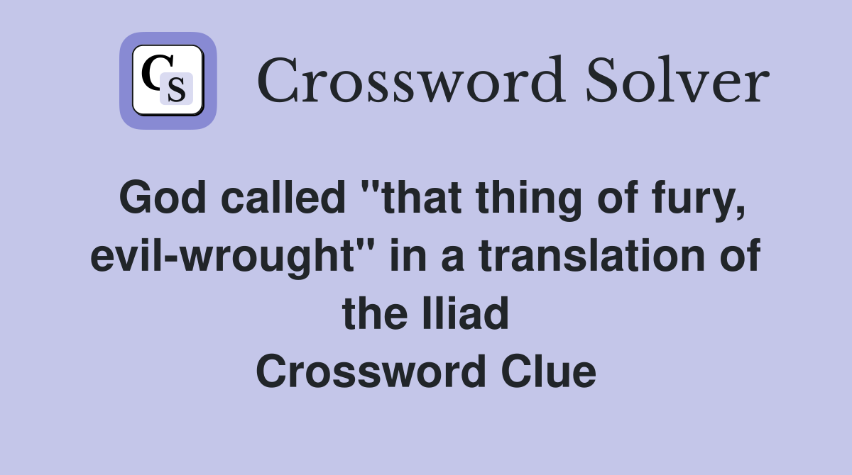 God called "that thing of fury, evil-wrought" in a translation of the Iliad Crossword Clue