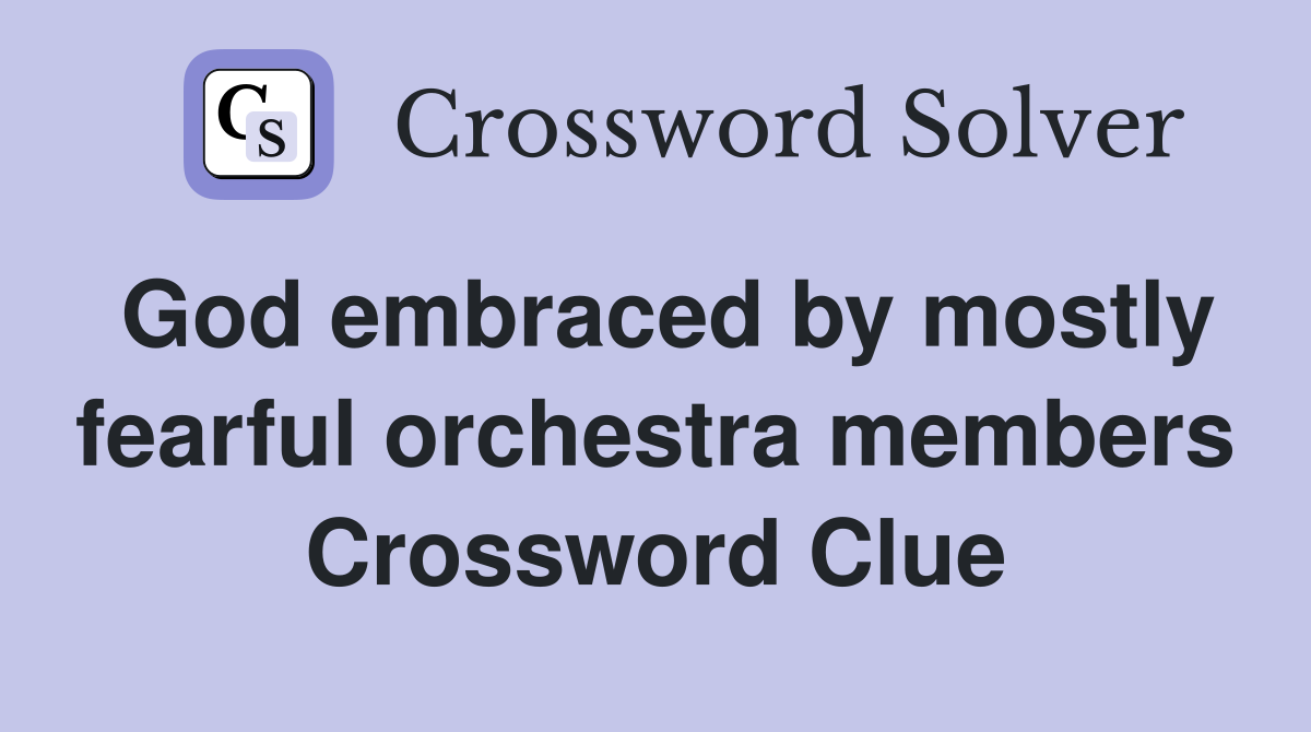 God embraced by mostly fearful orchestra members Crossword Clue